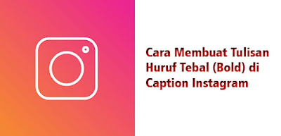 Cara Membuat Tulisan Huruf Tebal (Bold) di Caption Instagram